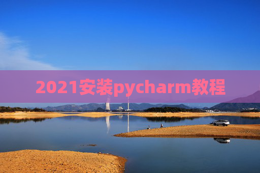 2021安装pycharm教程